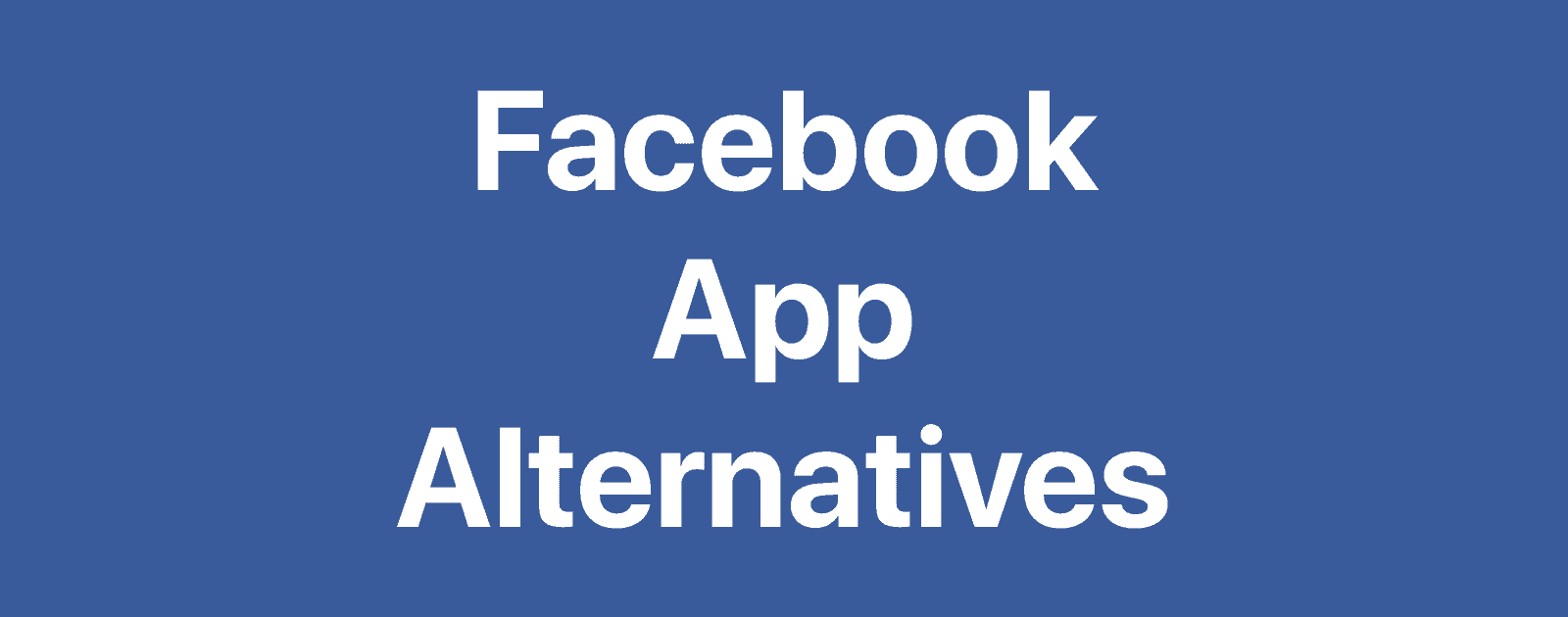 Facebook App Alternatives You Can Use to Defeat Mark Zuckerberg