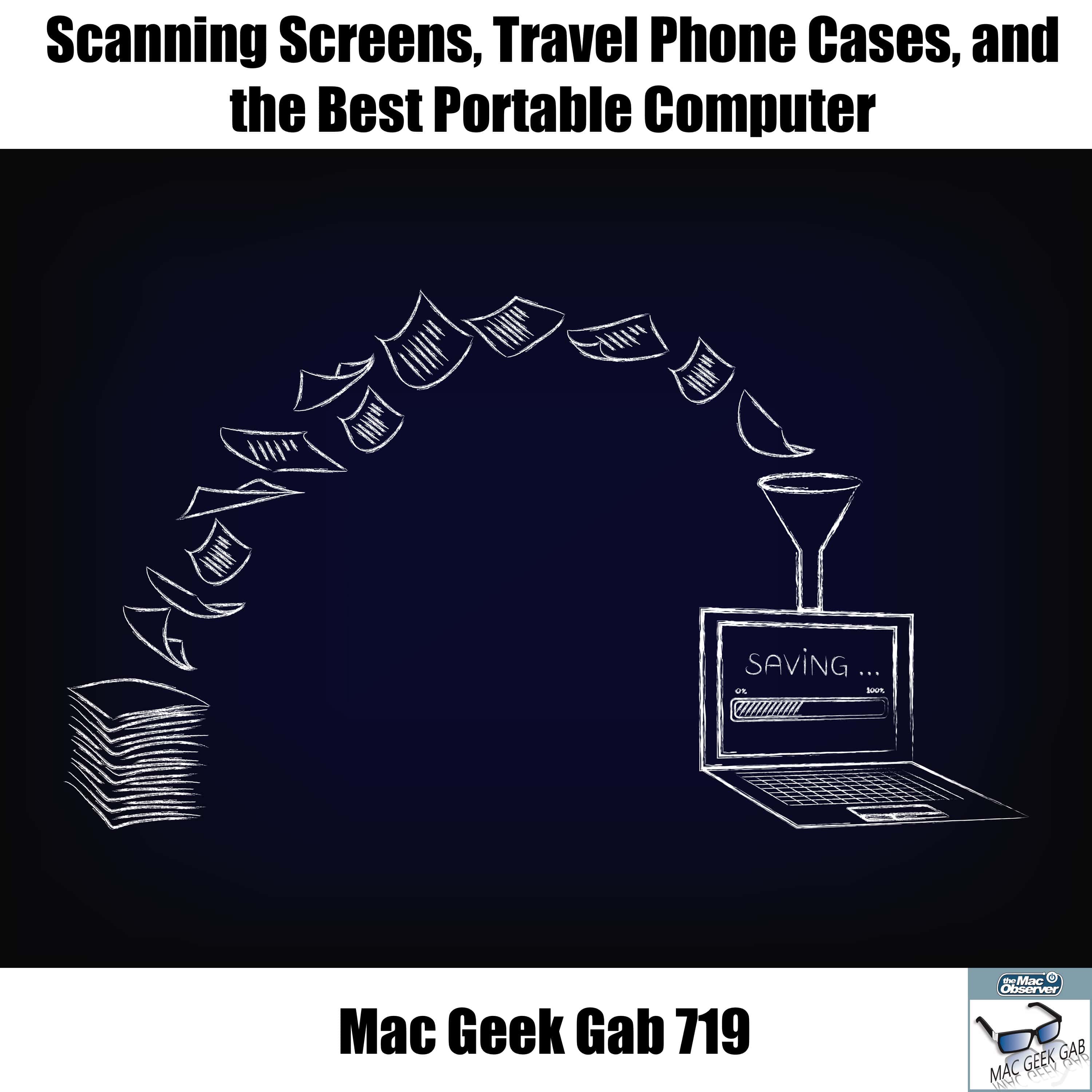 Scanning, OCR, Travel Phone Cases, and the Best Portable Computer – Mac Geek Gab 719