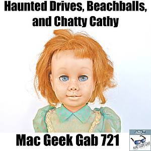 Chatty Cathy with Haunted Drives, Beachballs, and Chatty Cathy – Mac Geek Gab 721