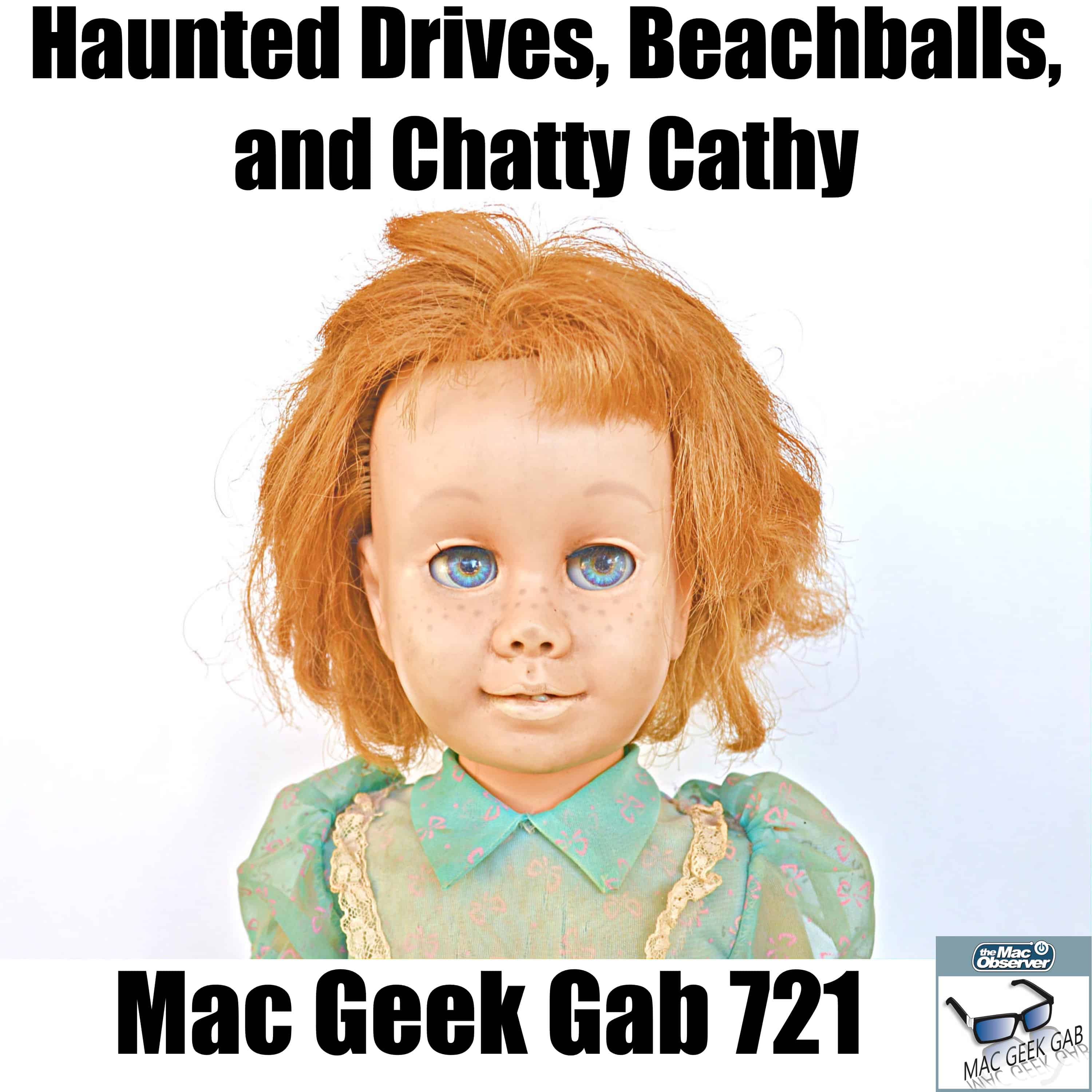 Haunted Drives, Beachballs, and Chatty Cathy – Mac Geek Gab 721