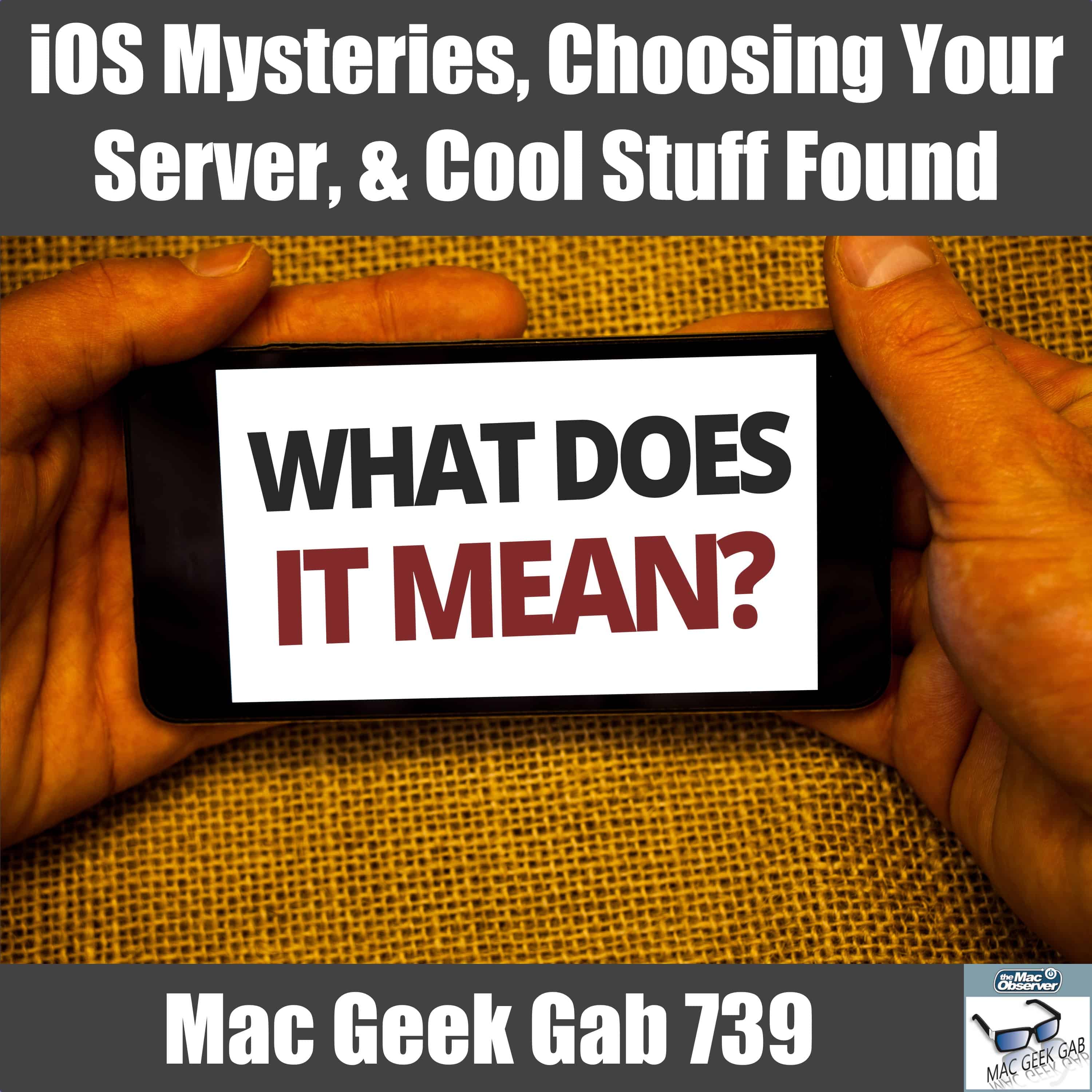 iOS Mysteries, Choosing Your Server, & Cool Stuff Found – Mac Geek Gab 739