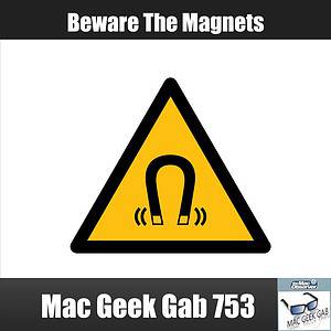Beware The Magnets Mac Geek Gab 753