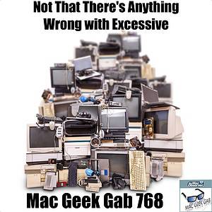 Not That There's Anything Wrong With Excessive – Mac Geek Gab 768