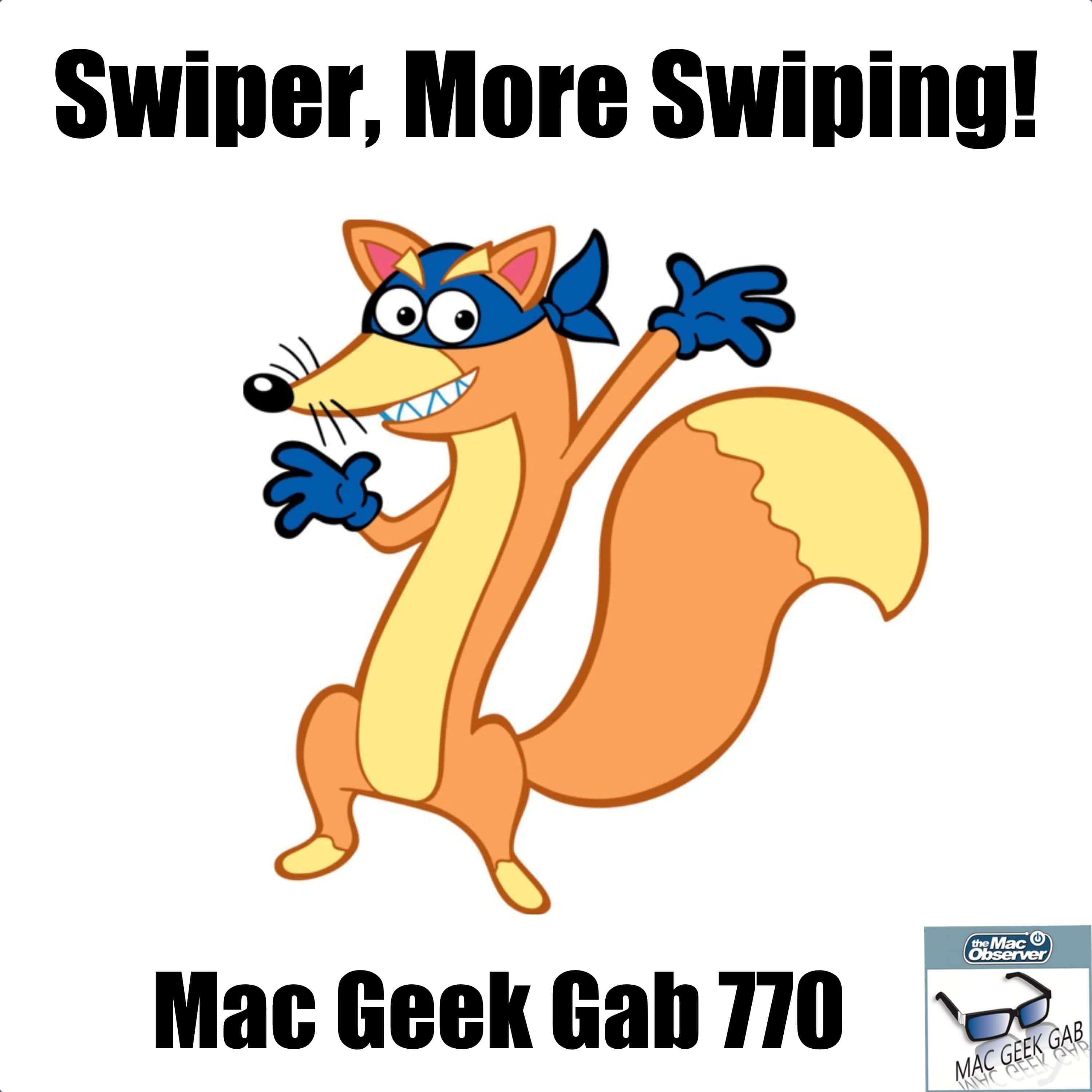 Swiper, More Swiping! – Mac Geek Gab 770