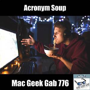 Acronym Soup – Mac Geek Gab Podcast 776