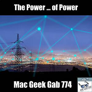 The Power ... of Power – Mac Geek Gab Podcast 774