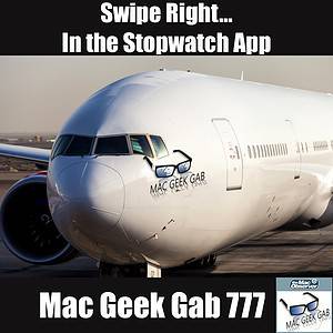 Swipe Right... In the Stopwatch App – Mac Geek Gab Podcast 777