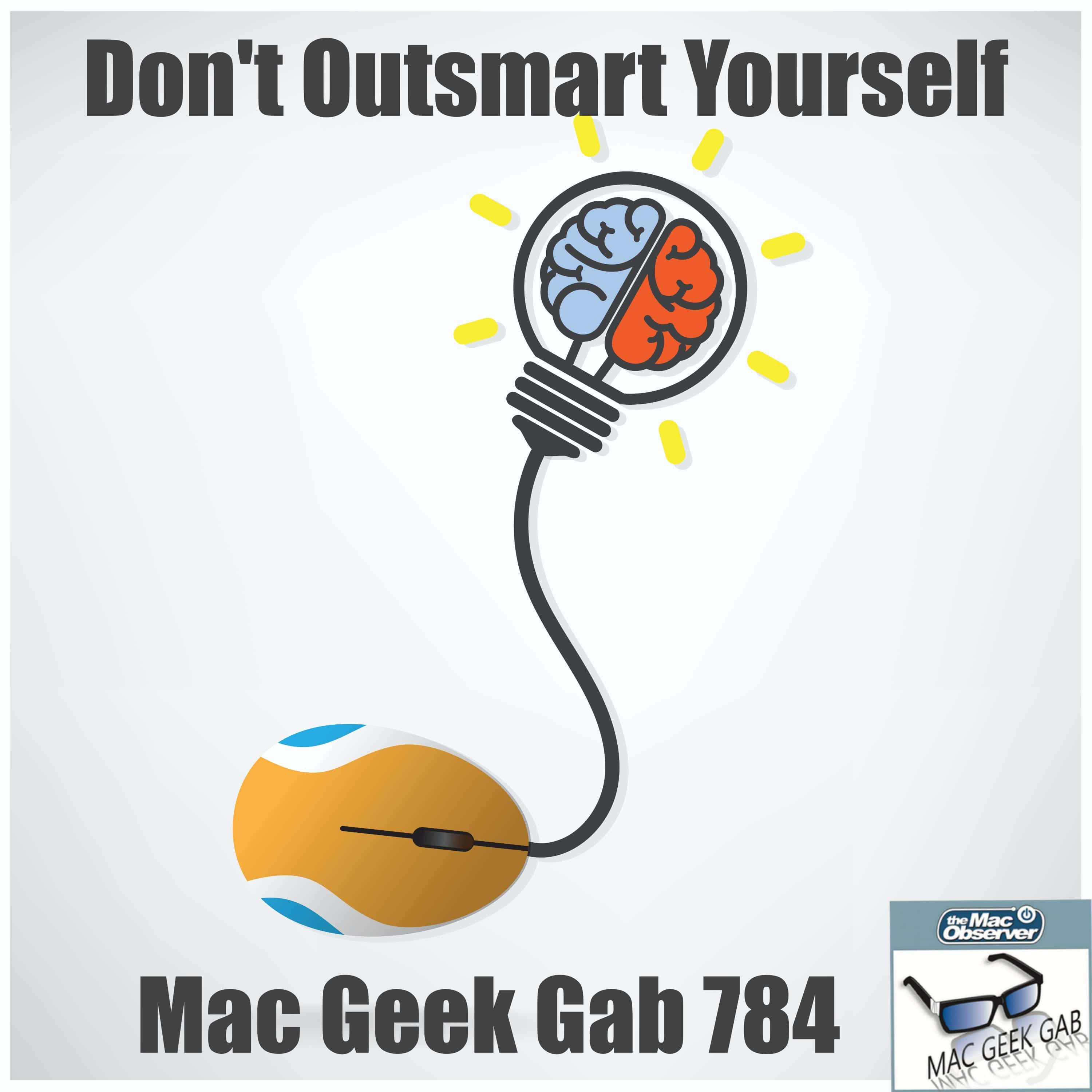 Don’t Outsmart Yourself – Mac Geek Gab 784
