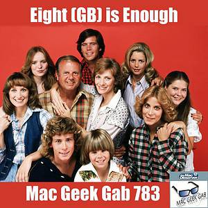 Eight (GB) is Enough – Mac Geek Gab 783