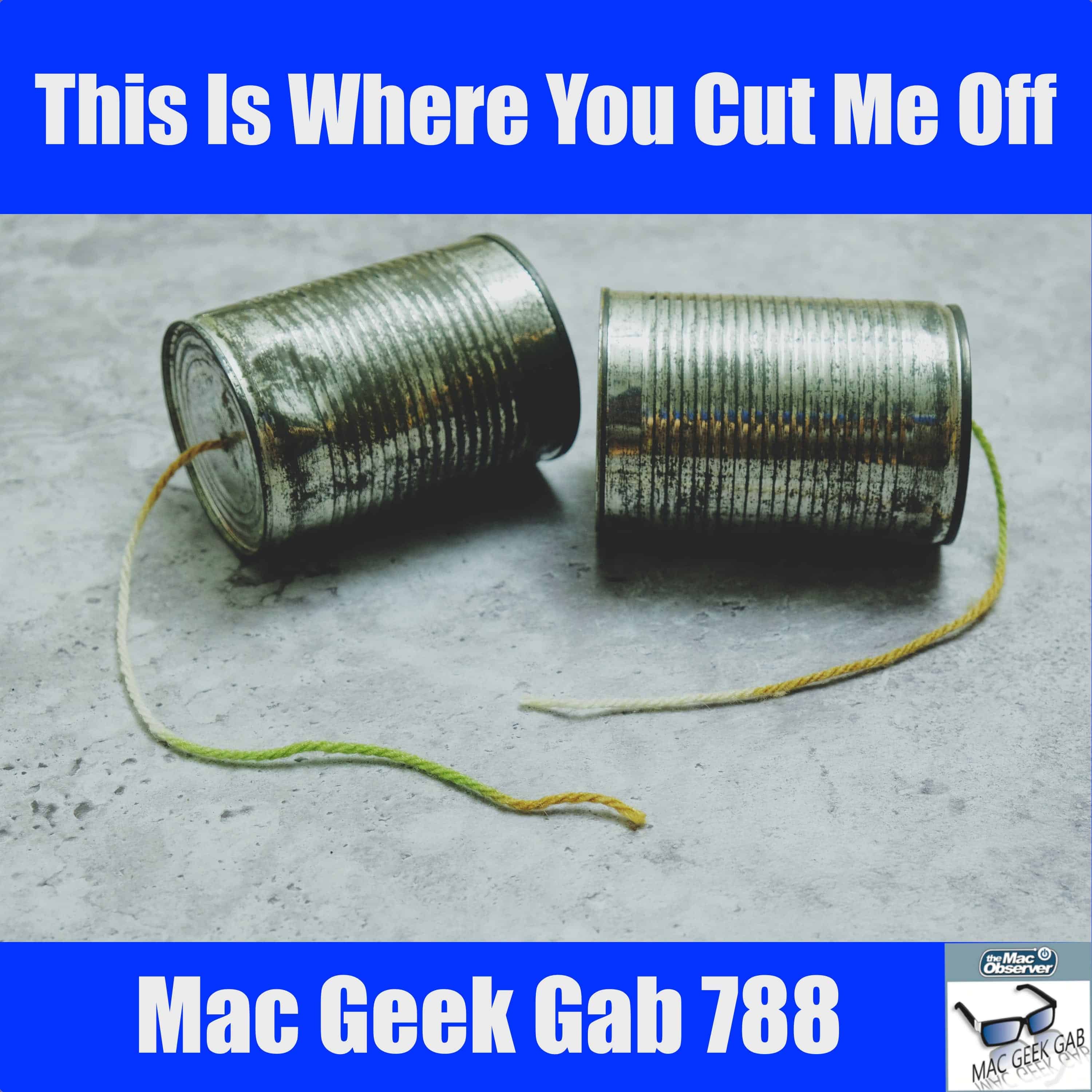 This is Where You Cut Me Off – Mac Geek Gab 788