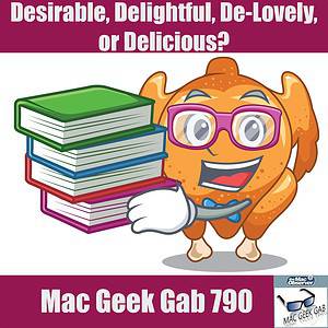Desirable, Delightful, De-Lovely, or Delicious? – Mac Geek Gab 790