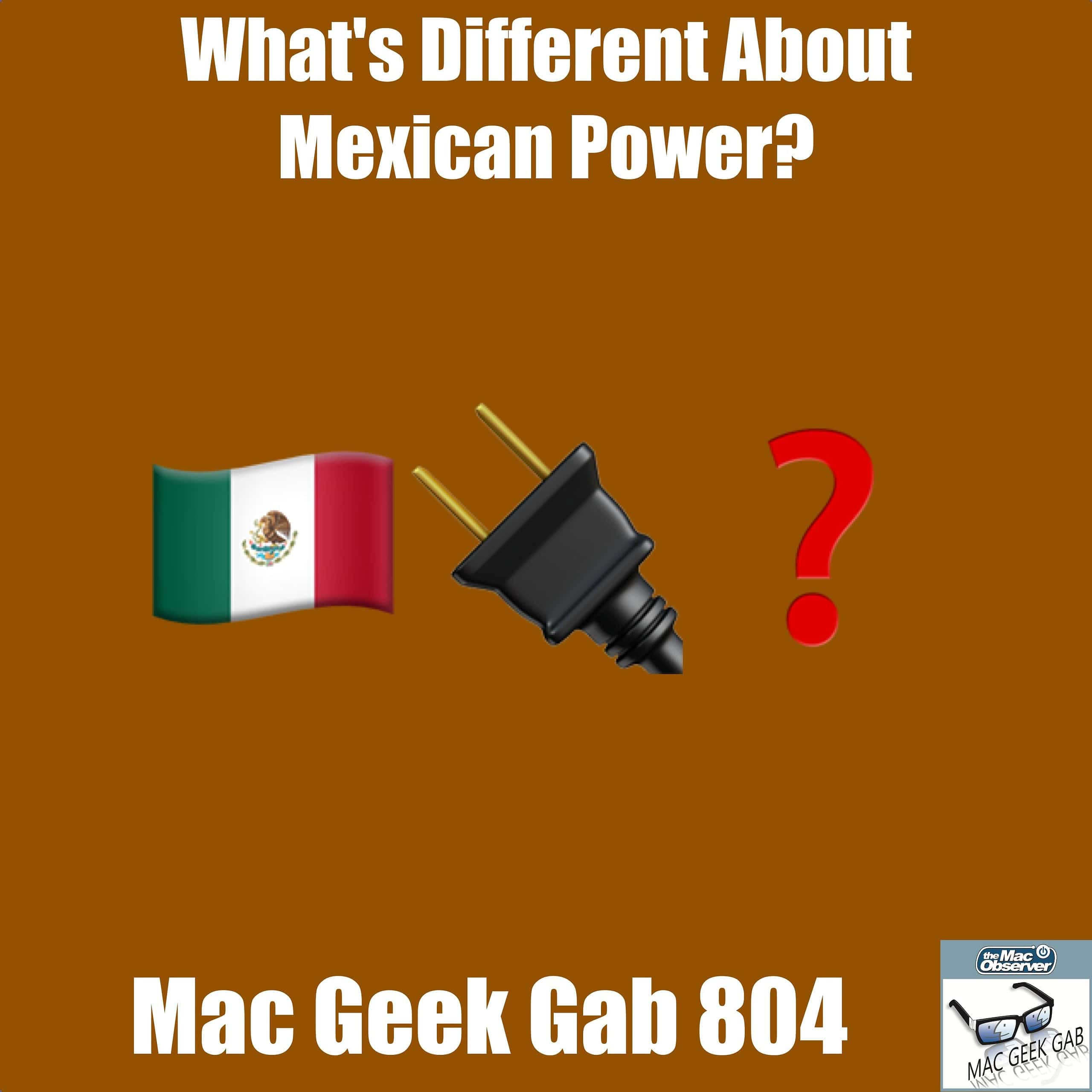 What’s Different About Mexican Power? – Mac Geek Gab 804