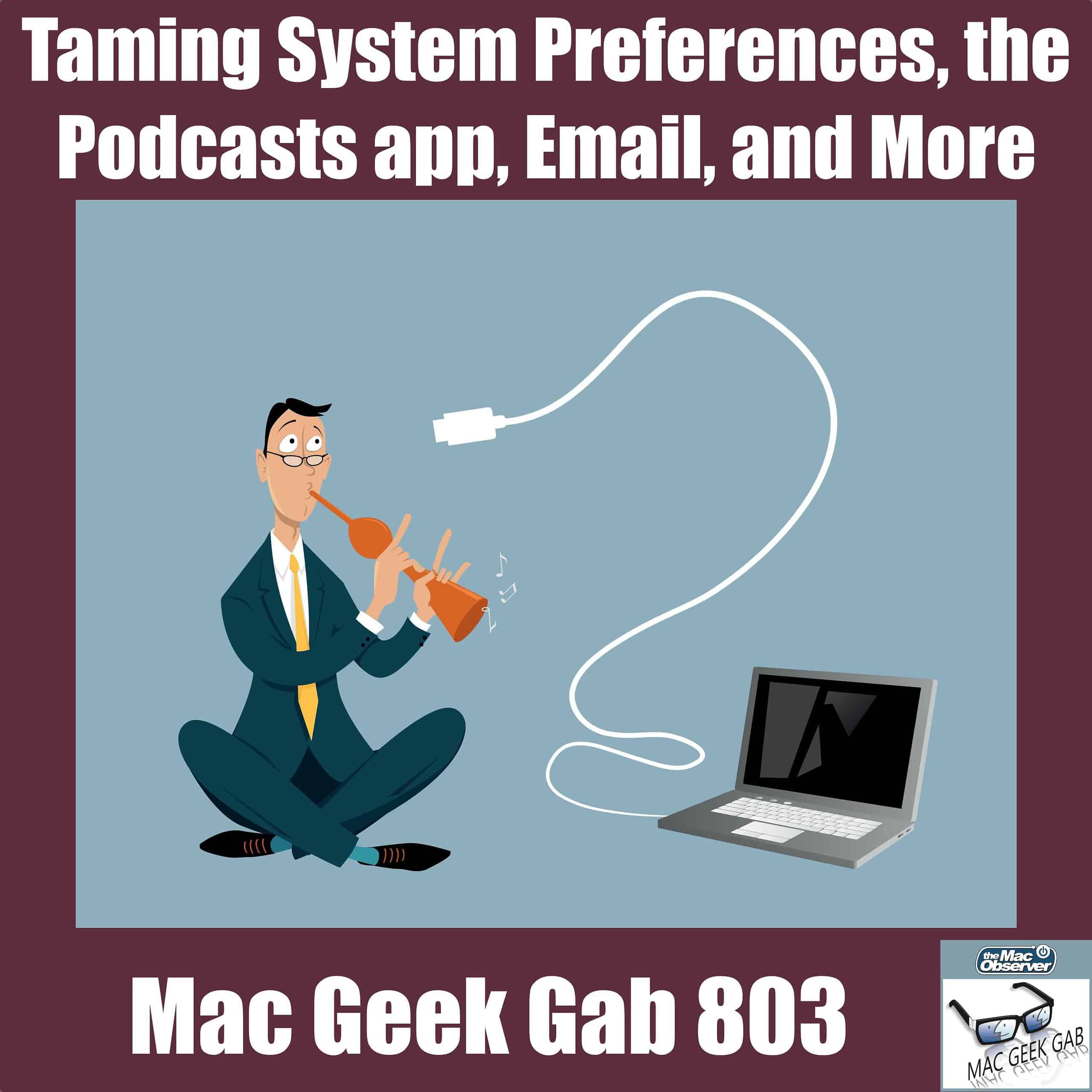 Taming System Preferences, Podcasts, Email, and More – Mac Geek Gab 803