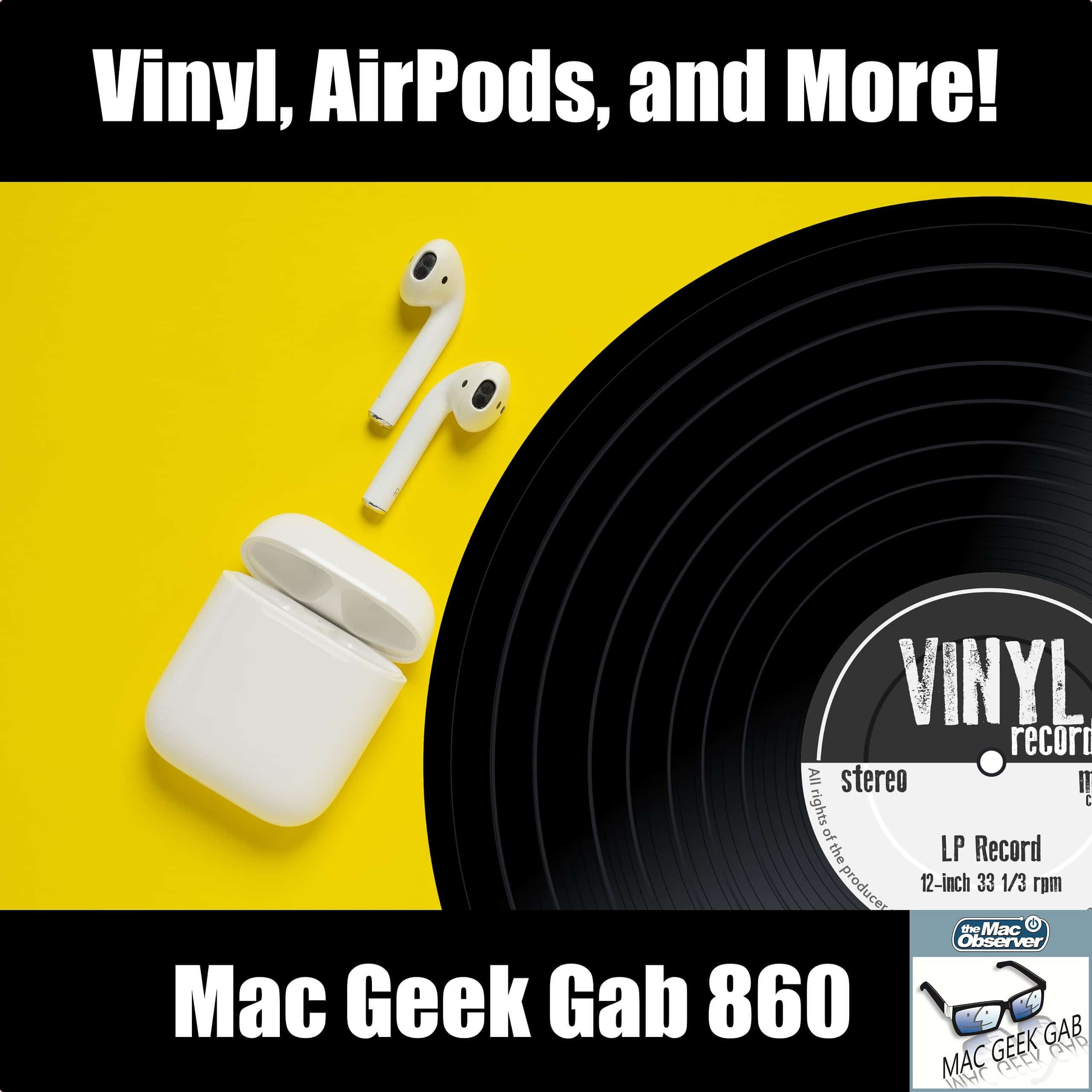 Vinyl, AirPods, and More! — Mac Geek Gab 860