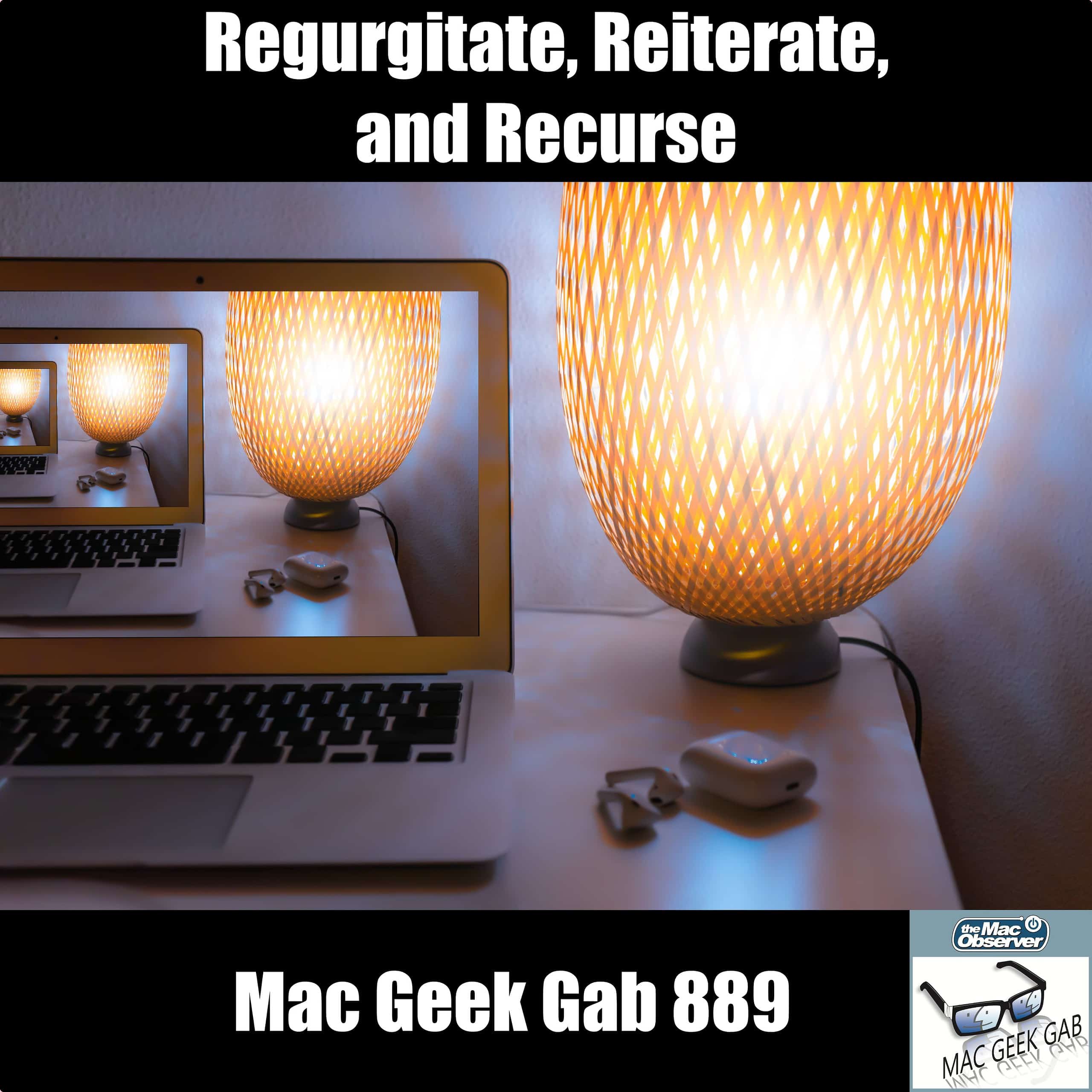 Regurgitate, Reiterate, and Recurse — Mac Geek Gab 889