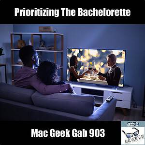 Prioritizing The Bachelorette — Mac Geek Gab 903 episode image