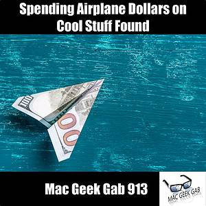 Spending Airplane Dollars on Cool Stuff Found – Mac Geek Gab 913 episode image