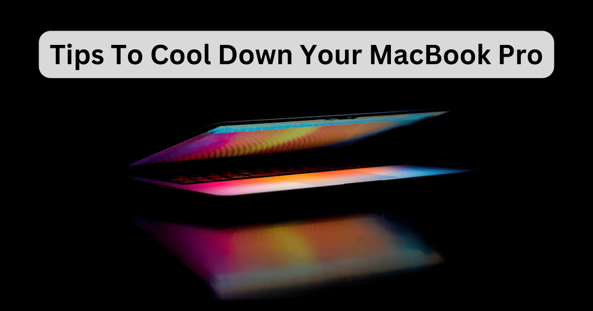 How to Cool Down Your MacBook Pro? 11 Ways That Work