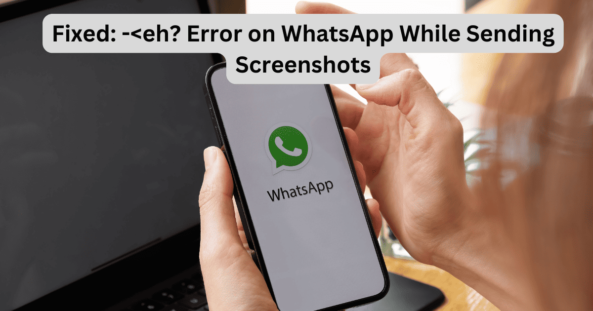How To Fix “-eh?” on WhatsApp While Sending Screenshots?
