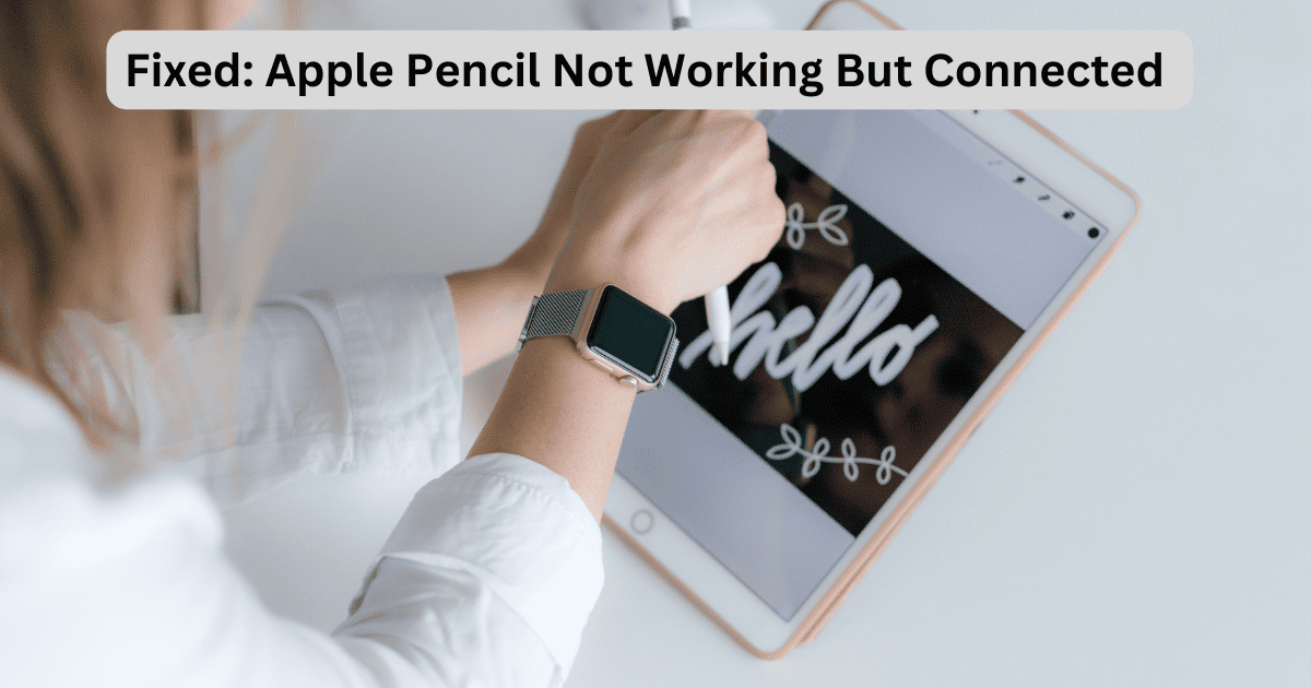 5 Ways To Fix Apple Pencil Not Working But Connected Error