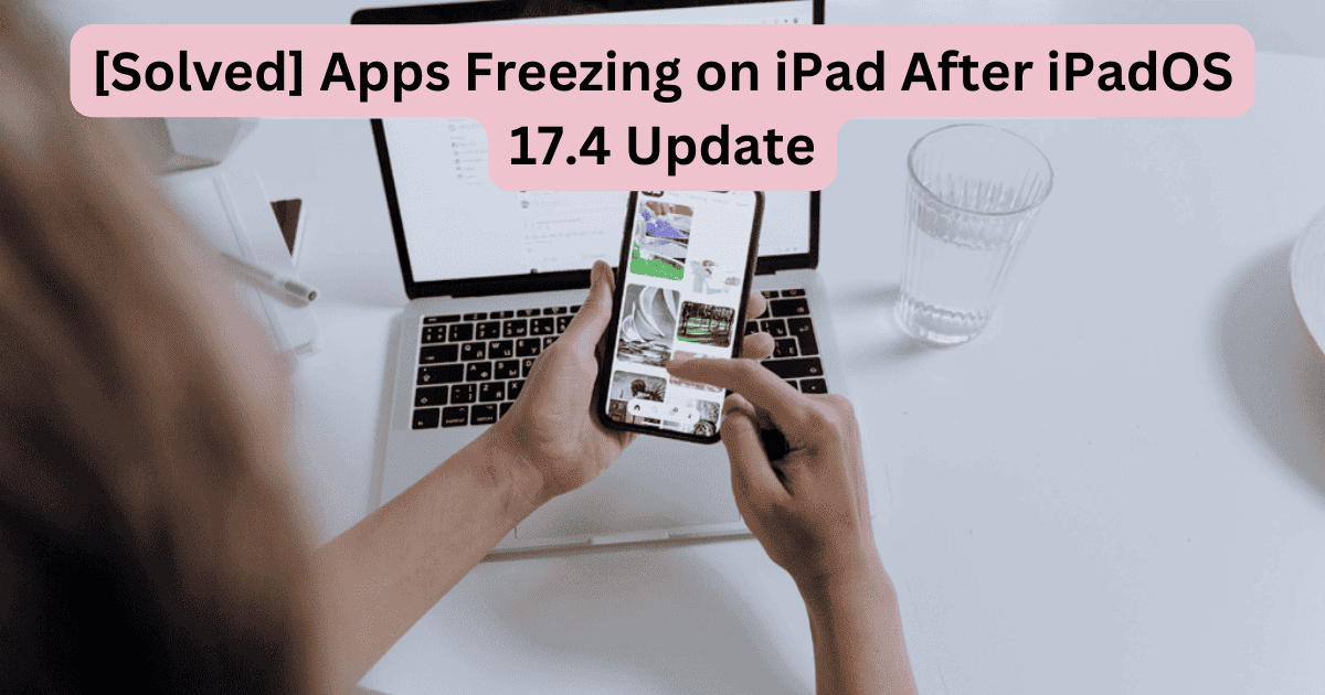 [Solved] Apps Freezing on iPad After iPadOS 17.4 Update