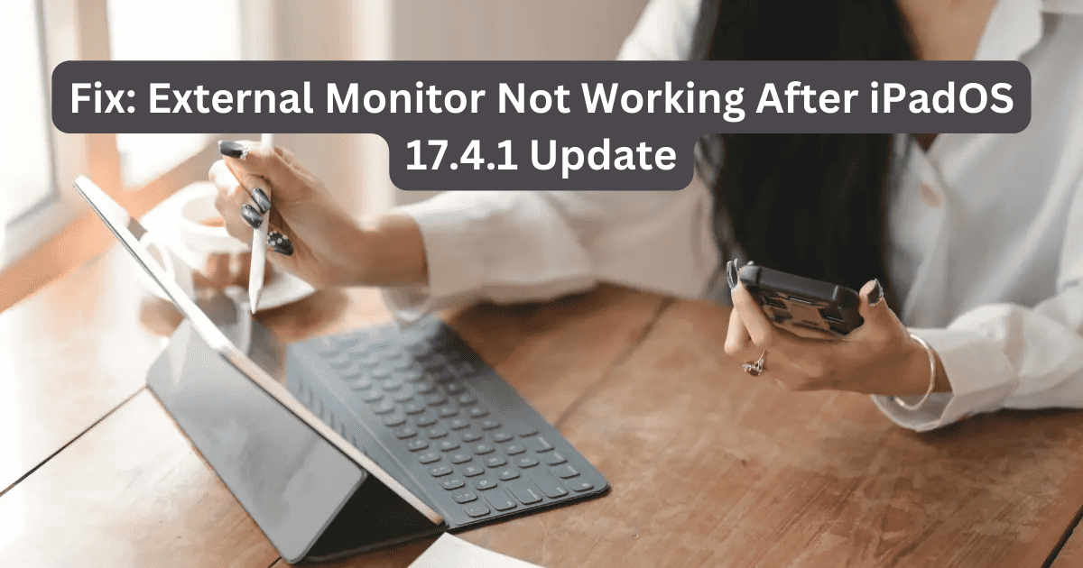 Fix: External Monitor Not Working After iPadOS 17.4.1 Update