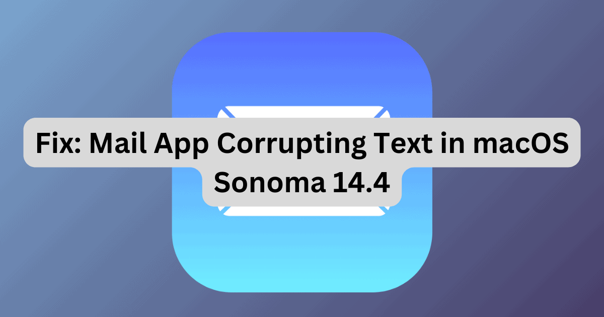 Fix: Mail App Corrupting Text in macOS Sonoma 14.4