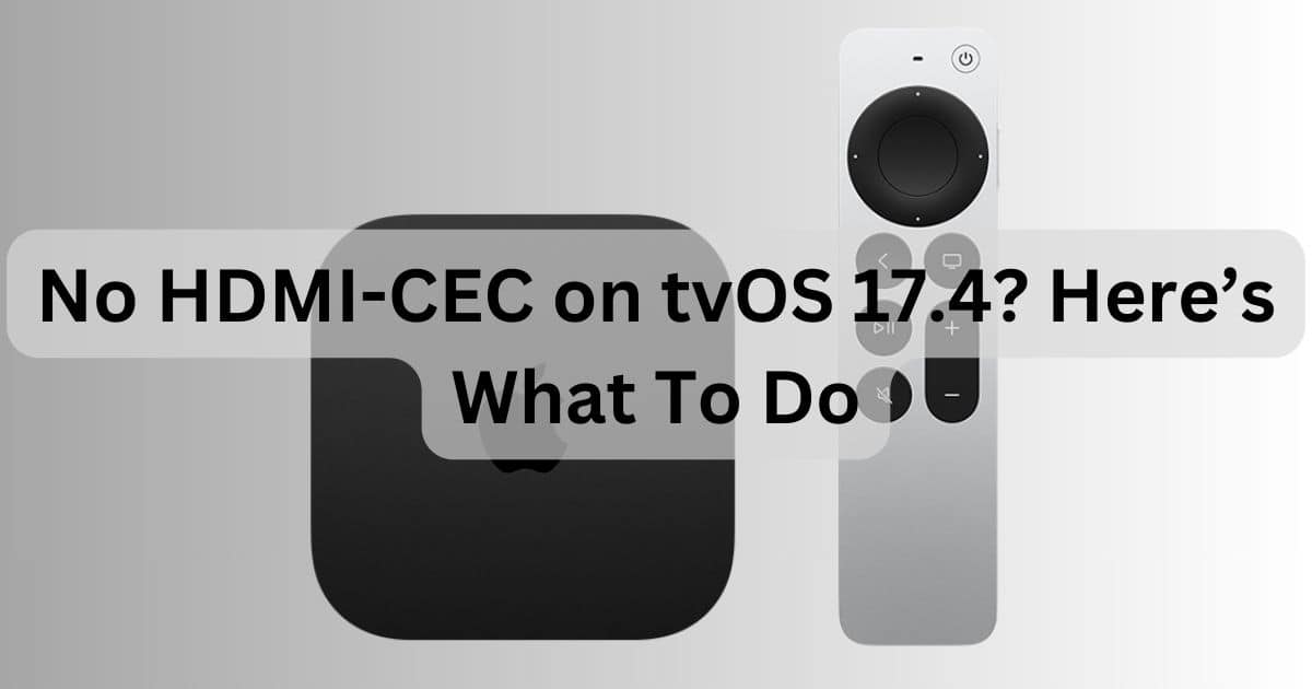 No HDMI-CEC on tvOS 17.4? Here’s What To Do