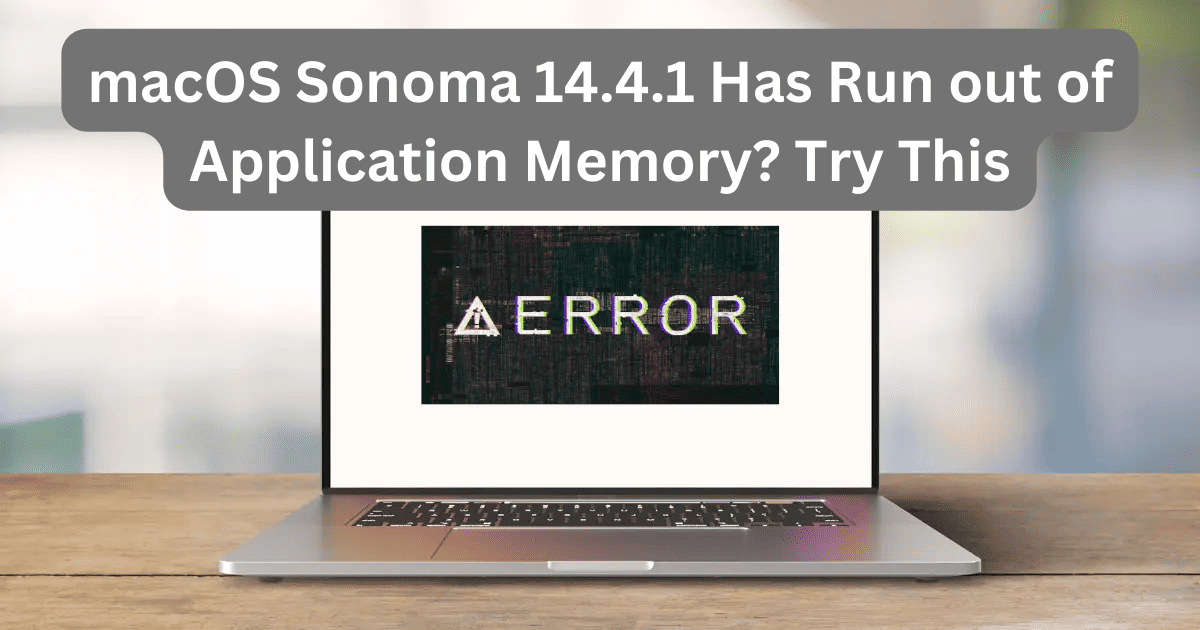 macOS Sonoma 14.4.1 Has Run out of Application Memory? Try This