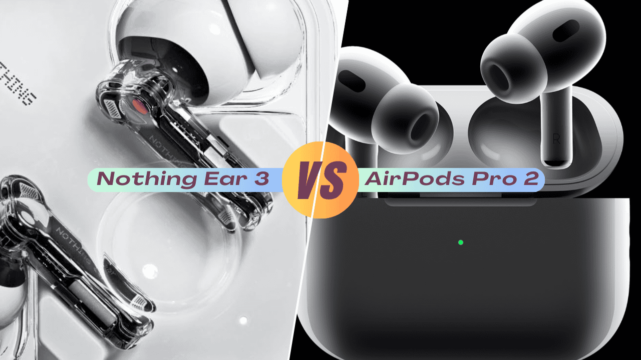 Nothing Ear 3 vs AirPods Pro 2: Which One Should You Buy?